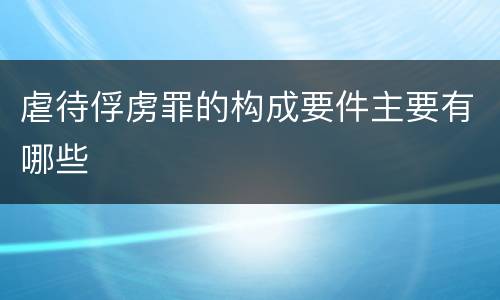 虐待俘虏罪的构成要件主要有哪些