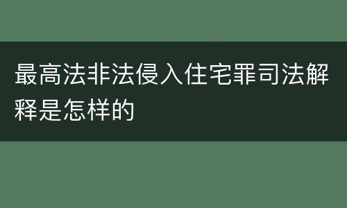 最高法非法侵入住宅罪司法解释是怎样的