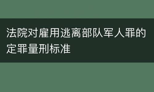 法院对雇用逃离部队军人罪的定罪量刑标准