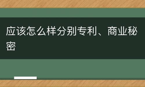 应该怎么样分别专利、商业秘密