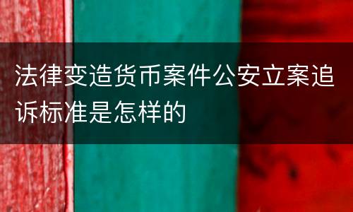 法律变造货币案件公安立案追诉标准是怎样的