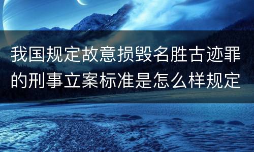 我国规定故意损毁名胜古迹罪的刑事立案标准是怎么样规定