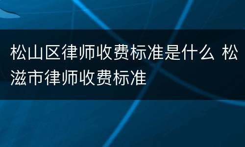 松山区律师收费标准是什么 松滋市律师收费标准