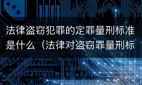 法律盗窃犯罪的定罪量刑标准是什么（法律对盗窃罪量刑标准金额）