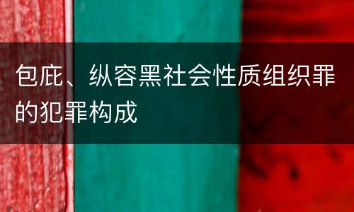 包庇、纵容黑社会性质组织罪的犯罪构成