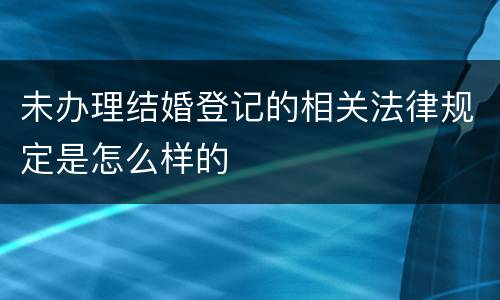 未办理结婚登记的相关法律规定是怎么样的