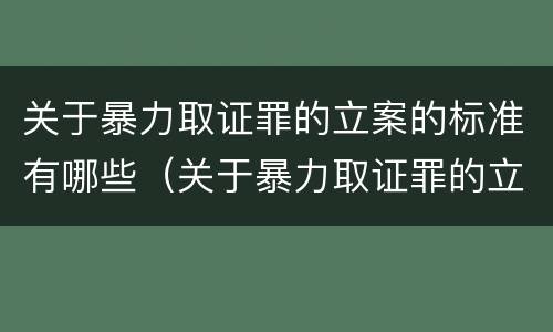 关于暴力取证罪的立案的标准有哪些（关于暴力取证罪的立案的标准有哪些呢）