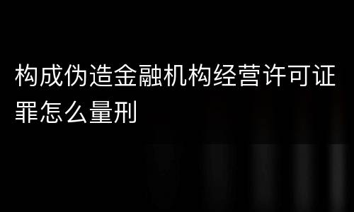 构成伪造金融机构经营许可证罪怎么量刑