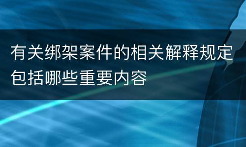 有关绑架案件的相关解释规定包括哪些重要内容