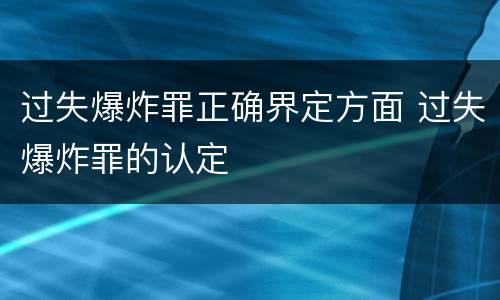 过失爆炸罪正确界定方面 过失爆炸罪的认定