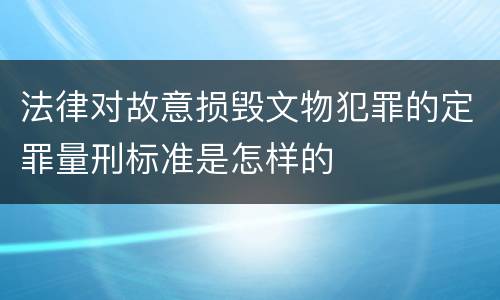 法律对故意损毁文物犯罪的定罪量刑标准是怎样的