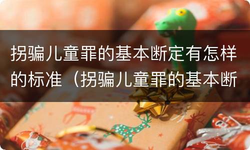 拐骗儿童罪的基本断定有怎样的标准（拐骗儿童罪的基本断定有怎样的标准呢）