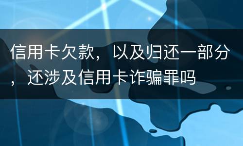 信用卡欠款，以及归还一部分，还涉及信用卡诈骗罪吗