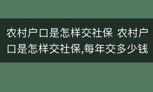 农村户口是怎样交社保 农村户口是怎样交社保,每年交多少钱