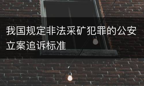 我国规定非法采矿犯罪的公安立案追诉标准