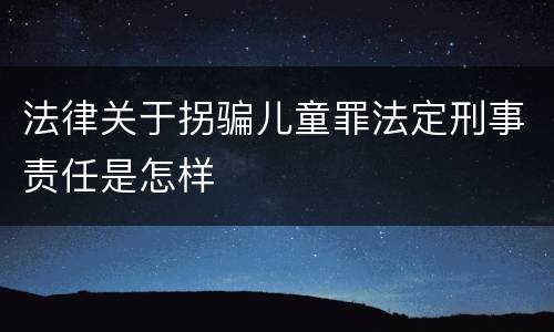 法律关于拐骗儿童罪法定刑事责任是怎样