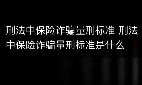 刑法中保险诈骗量刑标准 刑法中保险诈骗量刑标准是什么