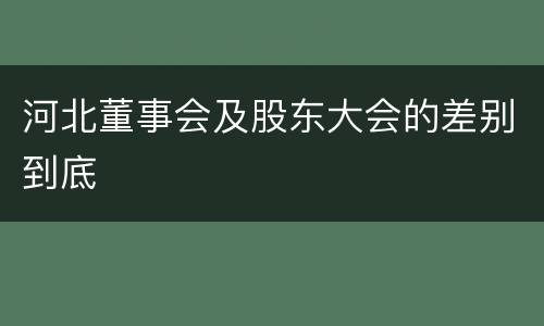 河北董事会及股东大会的差别到底