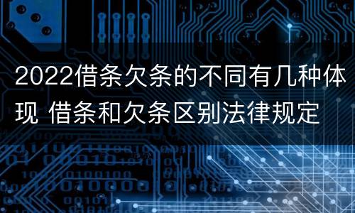 2022借条欠条的不同有几种体现 借条和欠条区别法律规定