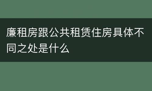 廉租房跟公共租赁住房具体不同之处是什么