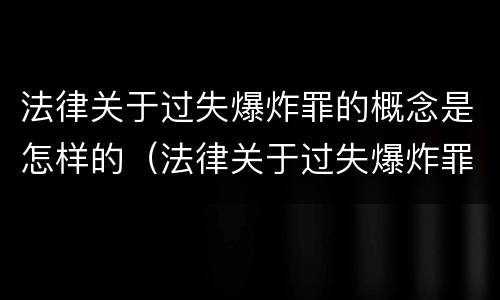 法律关于过失爆炸罪的概念是怎样的（法律关于过失爆炸罪的概念是怎样的规定）