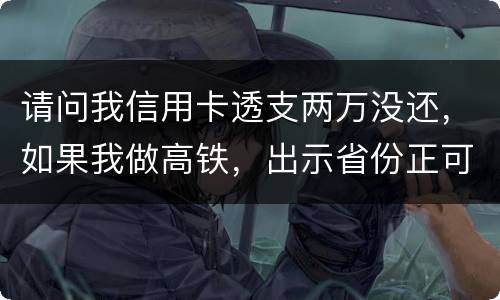 请问我信用卡透支两万没还，如果我做高铁，出示省份正可以用省份正买到票吗