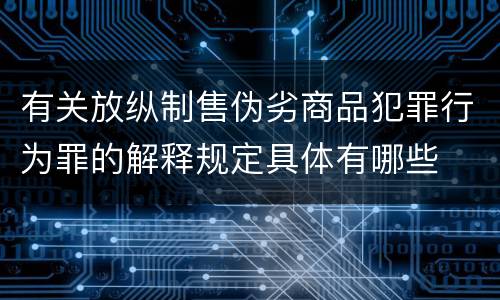 有关放纵制售伪劣商品犯罪行为罪的解释规定具体有哪些