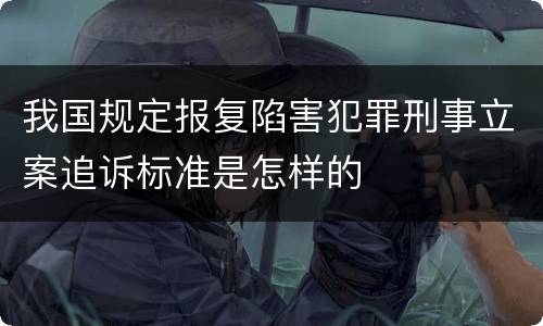 我国规定报复陷害犯罪刑事立案追诉标准是怎样的