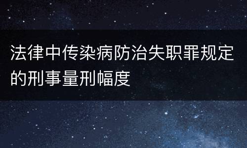 法律中传染病防治失职罪规定的刑事量刑幅度