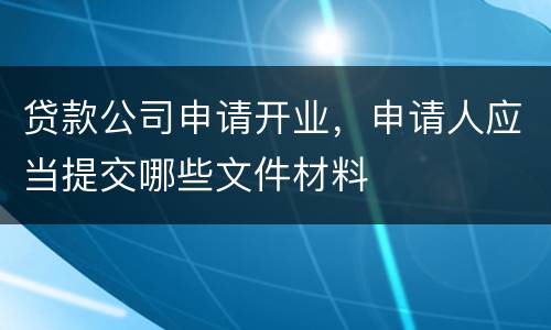 贷款公司申请开业，申请人应当提交哪些文件材料