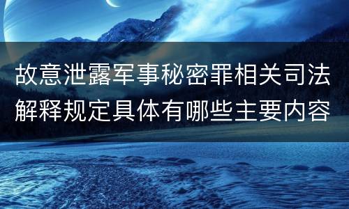 故意泄露军事秘密罪相关司法解释规定具体有哪些主要内容