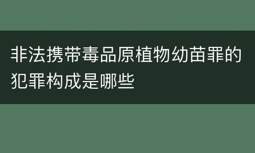 非法携带毒品原植物幼苗罪的犯罪构成是哪些