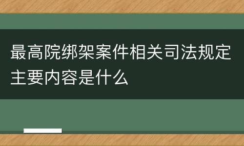 最高院绑架案件相关司法规定主要内容是什么