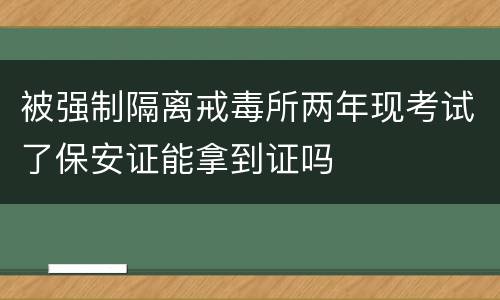 被强制隔离戒毒所两年现考试了保安证能拿到证吗