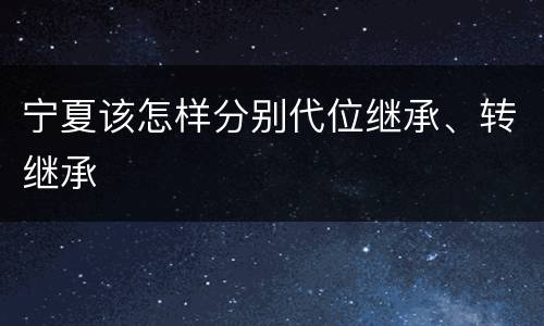 宁夏该怎样分别代位继承、转继承