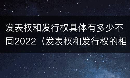 发表权和发行权具体有多少不同2022（发表权和发行权的相同点）