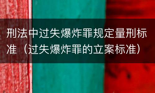 刑法中过失爆炸罪规定量刑标准（过失爆炸罪的立案标准）