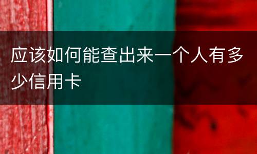 应该如何能查出来一个人有多少信用卡