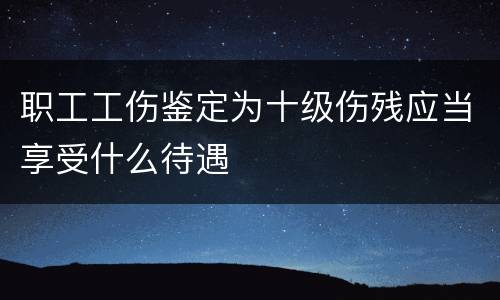 职工工伤鉴定为十级伤残应当享受什么待遇