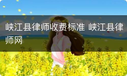 峡江县律师收费标准 峡江县律师网