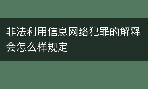 非法利用信息网络犯罪的解释会怎么样规定