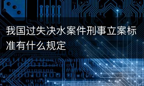 我国过失决水案件刑事立案标准有什么规定