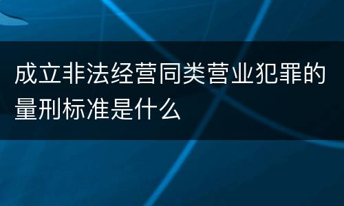 成立非法经营同类营业犯罪的量刑标准是什么