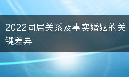 2022同居关系及事实婚姻的关键差异