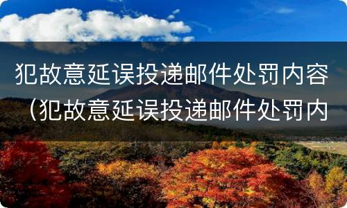 犯故意延误投递邮件处罚内容（犯故意延误投递邮件处罚内容是什么）