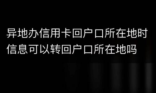 异地办信用卡回户口所在地时信息可以转回户口所在地吗