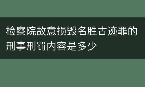 检察院故意损毁名胜古迹罪的刑事刑罚内容是多少