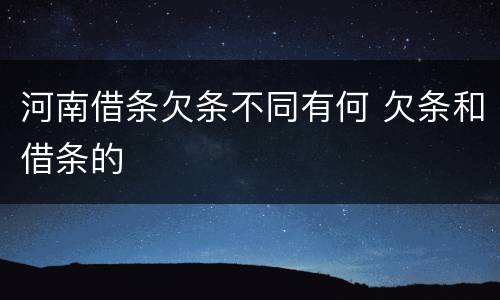 河南借条欠条不同有何 欠条和借条的