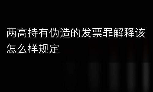 两高持有伪造的发票罪解释该怎么样规定