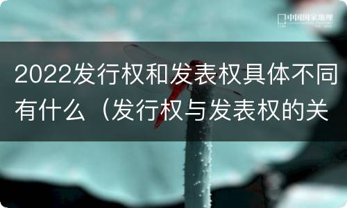 2022发行权和发表权具体不同有什么（发行权与发表权的关系）